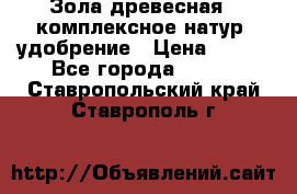 Зола древесная - комплексное натур. удобрение › Цена ­ 600 - Все города  »    . Ставропольский край,Ставрополь г.